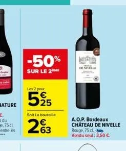 -50%  sur le 2 me  les 2 pour  525  soit le bouteille  263  indra  de nivelle  a.o.p. bordeaux château de nivelle rouge, 75 cl. vendu seul : 3,50 €. 