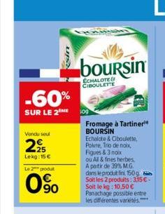 -60%  SUR LE 2 ME  Vendu seul  225  Lekg: 15 €  Le 2 produt  0%  sin  boursin  ECHALOTE& CIBOULETTE  Fromage à Tartiner¹ BOURSIN  Echalote & Ciboulette. Polvre, Trio de noix, Figues & 3 noix  ou All &