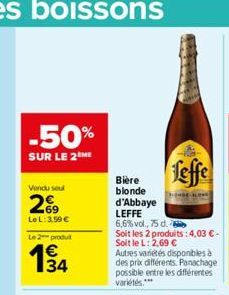 -50%  SUR LE 2 ME  Vendu seul  269  Le L: 3,50 €  Le 2 produt  194  34  Leffe  -DE-BLOG  Bière blonde  d'Abbaye  LEFFE  6,6% vol., 75 d.  Soit les 2 produits: 4,03 € - Soit le L: 2,69 €  Autres variét