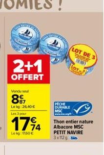 2+1  OFFERT  Vendu seu  897  Lekg:26,40 €  Les 3 pour  1794  Lekg: 17,60 €  PECHE DURABLE MSC  LOT DE 3  LOT  Thon entier nature Albacore MSC PETIT NAVIRE 3x112 g 