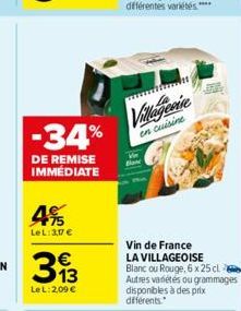 -34%  DE REMISE IMMÉDIATE  4%  LeL: 3,17 €  313  €  LeL: 2,09 €  Villagesie  en cuisine  Vin de France LA VILLAGEOISE Blanc ou Rouge, 6 x 25 cl Autres variétés ou grammages disponibles à des prix diff