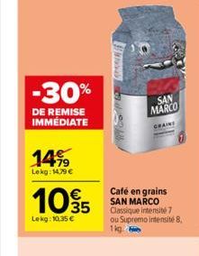 -30%  DE REMISE IMMÉDIATE  14%  Lekg: 14,79 €  105  Lekg: 10.35 €  SONNAL  SAN MARCO  CRAINS  Café en grains SAN MARCO Classique intensité 7 ou Supremo intensité 8. 1kg. 