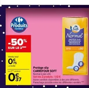 produits  carrefour  -50%  sur le 2 me  vendu soul  05  la bote  le 2 produit  097  protège-slip carrefour soft normal à plat x30 soit les 2 produits: 1,12 € autres variétés disponibles à des prix dif