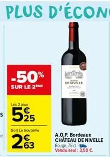 -50%  sur le 2 me  les 2 pour  soit la bouteille  263  de nivelle  a.o.p. bordeaux chateau de nivelle rouge, 75 cl. vendu seul : 3,50 €. 