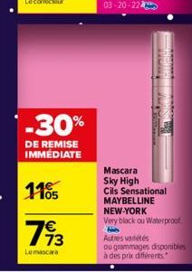 -30%  DE REMISE IMMÉDIATE  1105  793  Lemascra  Mascara Sky High Cils Sensational  MAYBELLINE  NEW-YORK  Very black ou Waterproof  Autres variétés  ou grammages disponibles  à des prix différents. 