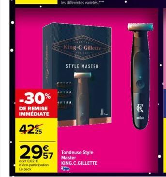 -30%  DE REMISE IMMÉDIATE  42%  €  2997  57  dont 0,02 € d'éco-participation Le pack  King-C-Gillette  STYLE MASTER  Tondeuse Style Master KING.C.GILLETTE  K 