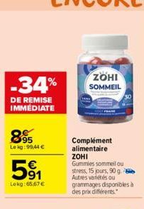 -34%  DE REMISE IMMÉDIATE  895  Le kg: 99,44 €  591  Lekg: 65,67 €  ZOHI SOMMEIL  Complément alimentaire ZOHI Gummies sommeil ou  stress, 15 jours, 90 g. Autres variétés ou grammages disponibles à des