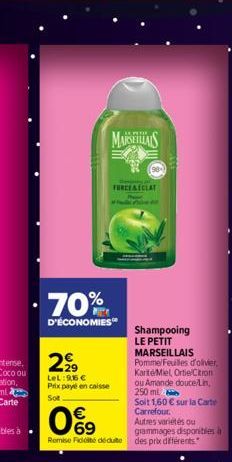 2999  LeL: 96 € Prix payé en caisse Sot  MARSEILLAIS  70%  D'ÉCONOMIES  93  FORCE & ECLAT  Shampooing LE PETIT MARSEILLAIS Pomme/Feuilles d'olivier. KaritéMiel, Ortie Citron ou Amande douce/Lin, 250 m