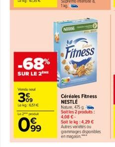 -68%  SUR LE 2 ME  Vendu seul  3%9  Le kg: 6,51€  Le 2 produt  099  Nisek  Fitness  Céréales Fitness NESTLÉ Nature, 475 g Soit les 2 produits: 4,08 €- Soit le kg: 4,29 € Autres variétés ou grammages d