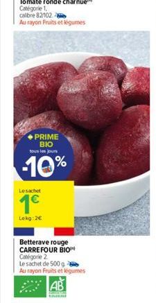 Tomate ronde charnue Catégorie 1,  calibre 82/102  Au rayon Fruits et légumes  PRIME BIO tous les jours  -10%  Le sachet  1€  Lekg: 2€  Betterave rouge CARREFOUR BIO Catégorie 2  Le sachet de 500 g Au