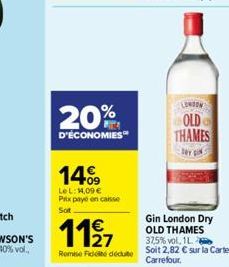 20%  D'ÉCONOMIES  14%9  LeL: 14,09 € Prix paye en caisse Sot  1127  Remise Fiddéduite  LONDON  OLD THAMES  DY IN  Gin London Dry OLD THAMES 37,5% vol. 1L. Soit 2,82 € sur la Carte Carrefour. 