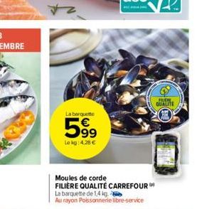 +2  La barquette  59⁹  Le kg: 4,28 €  Moules de corde FILIÈRE QUALITÉ CARREFOUR  La barquette de 1,4 kg. Au rayon Poissonnerie libre-service  FUCHE QUALITE 