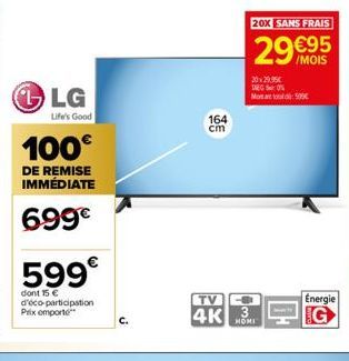 LG  Life's Good  100€  DE REMISE IMMÉDIATE  699€  599€  dont 15 € d'éco-participation Prix omporte  164  cm  20X SANS FRAIS  29 €95  20x29,95€ DIEGO  Mortar tot 50  TV  4K HOR  3  Mech  F  Energie 