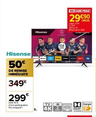 Hisense  50€  DE REMISE IMMÉDIATE  349€  299€  dont 10 € d'éco-participation Prix emporte  Hisense  b.  TV  4K  108 cm  bul All  3  HOMI  10X SANS FRAIS  29€  Tappor 299€ 9:29%  SE M265x  ANA SYLTO  D