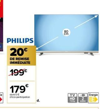 PHILIPS  20€  DE REMISE IMMÉDIATE  199€  179€  dont 5 € déco-participation  d.  80  cm  TV Energie  HD  E  720p  2  HOMI 