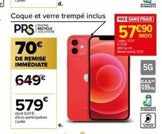 Coque et verre trempé inclus  PRS  PHONE  RECYCLE SOLUTION  70€  DE REMISE IMMÉDIATE  649€  L'unit  579€  dont 0,01 € déco-participation  Tappor 579€ 91579€ TEGO Mod:52  10X SANS FRAIS  57€90  SCH  5G