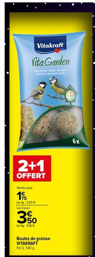 Vita Garden  Bodies de grabe-Vibe Lajne pogar Tukové kale-Meeknddel-fat bad  Vitakraft  2+1  OFFERT  Vendu seul  1955  Le kg: 3,24 €  Les 3 pour  € 50  Le kg: 2,16 €  Boules de graisse VITAKRAFT Par 6