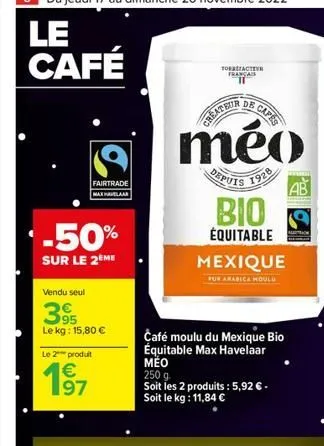 8 du jeudi 17 au dimanche 20 novembre 2022  le café  -50%  sur le 2 me  vendu seul  fairtrade maxhelaar  95  le kg: 15,80 €  le 2 produt  63  tobacter franca  de  capes  méo  depuis  1928  bio  équita