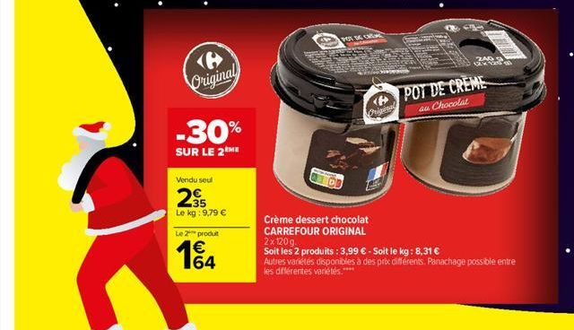 Original  -30%  SUR LE 2ÈME  Vendu seul  2⁹5  Le kg: 9,79 €  Le 2 produit  164  €  POT DE CATAL Ch  Original  240 124 120  POT DE CREME  au Chocolat  Crème dessert chocolat CARREFOUR ORIGINAL 2x120g. 