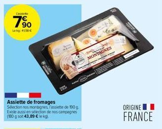 Lassiette  1⁹0  Le kg: 4158 €  Assiette de fromages Selection nos montagnes, l'assiette de 190 g. Existe aussi en sélection de nos campagnes  8  Sap  MONTAGNES  ORIGINE  FRANCE 