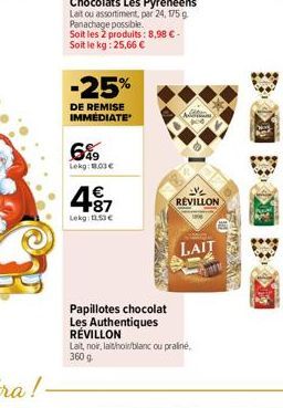 -25%  DE REMISE IMMEDIATE  6%9  Lekg: 1.03 €  4.87  Lokg: 1.53€  Ad  Papillotes chocolat Les Authentiques RÉVILLON  Lait, noir, lathoir/blanc ou praline, 360 g  REVILLON  LAIT 