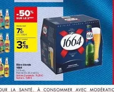 -50%  sur le 2  vendu sel  77  lel:2,52 €  le produ  398  bière blonde 1664 5.5% vol.  pack de 12 x 25 do 31 soit les 2 produits:11,35€-soit le l: 1,89 €  oridine fea  1664  1664 