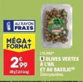 AU RAYON  FRAIS  MÉGA+ FORMAT  2,99  400  L'OLINAE 6 OLIVES VERTES A L'AIL  ET AU BASILIC Dénoyautées 