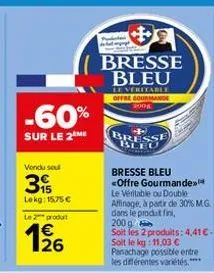 -60%  sur le 2 me  vendu sou  39  lekg: 15,75 €  le produit  1/26  bresse bleu  le veritable offre courmande 2008  bresse bleu <offre gourmande le veritable ou double affinage, à partir de 30% mg dans
