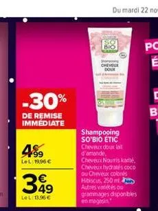 -30%  de remise immediate  4%99  lel: 19,96 €  349  le l: 13.96 €  bic  chevege doux  shampooing so'bio etic cheveux doux lait d'amande, cheveux nourris karité, cheveux hydratés coco ou cheveux coloré