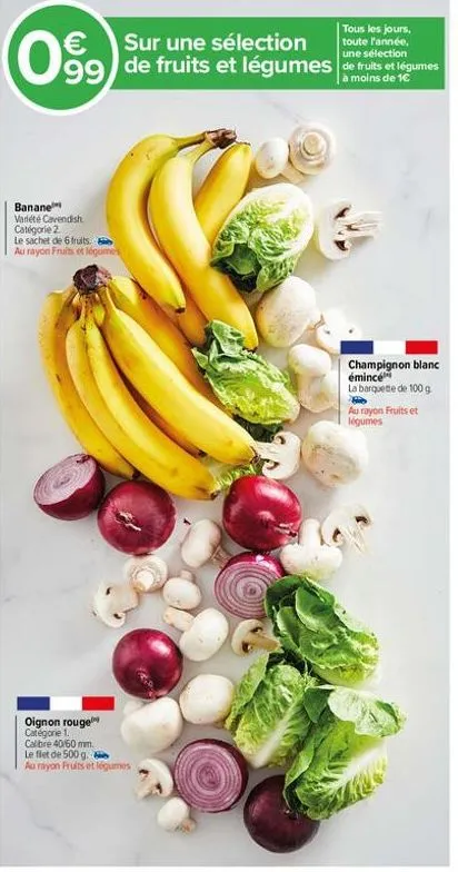 une  099) de fruits et légumes an  moins de 1€  banane variété cavendish. catégorie 2.  le sachet de 6 fruits. au rayon fruits et légumes  oignon rouge categorie 1. calibre 40/60 mm. le flet de 500 g.
