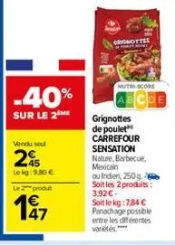 -40%  sur le 2 me  vendu seul  245  lokg: 9.80 €  le 2 produ  grottes  nutri-score  grignottes de poulet carrefour sensation nature, barbecue, mexicain  ou indien, 250g. soit les 2 produits : 3,92€-so