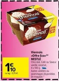 10 lekg: 275 €  t  vac  tennol  ken  www.  offre  viennois eco  chuy  viennois <offre eco  nestlé  chocolat, café ou saveur vanille caramel, 4x100 g.  autres variétés ou grammages disponibles en magas