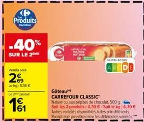 produits  -40%  sur le 2 me  vendu soul  69  le kg: 5,38 €  le 2 produt  w3  card  sapean.came mature natuur  gâteau  carrefour classic  nature ou aux pépites de chocolat, 500 g  soit les 2 produits: 