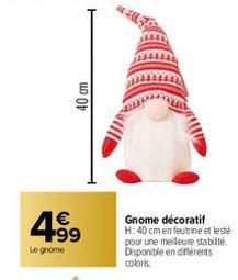 40 cm  4.99  €  Le gnome  Gnome décoratif H:40 cm en feutrine et leste pour une meilleure stabilité. Disponible en diferents coloris. 