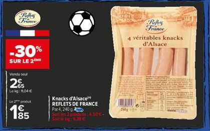 Reflers France  -30%  SUR LE 2ME  Vondu seul  65 Lekg: 1.04 €  produt  185  Knacks d'Alsace REFLETS DE FRANCE  Par 4,240 g  Solt les 2 produs:4,50€- Solt kg: 9.38 €  210  Reffers France  4 véritables 