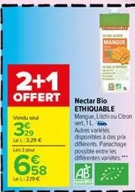 2+1  offert  vendu soul  329  le l: 3,29 €  les 3 pour  6.58  €  le l:219 €  nectar bio ethiquable  mangue, litchi ou citron vert, 1l  mangue  autres variétés  disponibles à des prix différents. panac