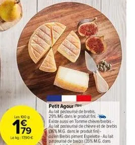 les 100 g  199  le kg: 1290€  by  petit agour  au lat pasteurisé de brebis 29% mg dans le produit fini existe aussi en tomme chèvre/brebis-au lat pasteurisé de chèvre et de brebis 36% m.g. dans le pro