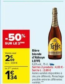 -50%  sur le 2m  vendu soul  269  le l: 3,59€  le 2 produt  w3  34  bière blonde d'abbaye leffe  leffe  6,6% vol. 75 d.  soit les 2 produits: 4,03 €-soit le l: 2,69 €  autres variétés disponibles à de