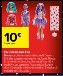 10€  La poupée  Poupée Dream Ella Bienvenue dans le monde féerique de Dream Ela, des poupées mannequins magiques. Plonge la dans l'eau et découvre une magnifique fée à habiller et accessoiriser 7 surp