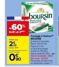 vendu seul  -60%  sur le 2m 509  225  lekg: 15 €  le 2 produt  0⁹0  sin  boursin  échalote& ciboulette  fromage à tartiner boursin  echalote & ciboulette, poivre, trio de noix  fiques & 3 hour  ou al 