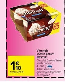 110  Le kg: 275 €  Tennois  MAAL  OFFRE  iennois ECO  Viennois <Offre Eco NESTLÉ Chocolat, Café ou Saveur vanile caramel  4x100 g Autres variétés ou grammages disponibles en magasin. 