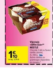 110  le kg: 275 €  tennois  maal  offre  iennois eco  viennois <offre eco nestlé chocolat, café ou saveur vanile caramel  4x100 g autres variétés ou grammages disponibles en magasin. 