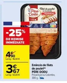 -25%  de remise immédiate  4%  lokg: 16.33 €  367  €  lokg: 12.23 €  pere dodu  show  titel de poulet  ences  provençale  deb  emincés de filets de poulet père dodu provençal ou colombo, 300 g. 