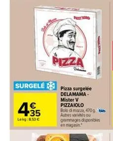 4.35  €  lekg:8.53 €  surgelé pizza surgelée  delamama- mister v pizzaiolo bolo di mozza, 470 g autres variétés ou grammages disponibles en magasin  pizza  d  sholtima 