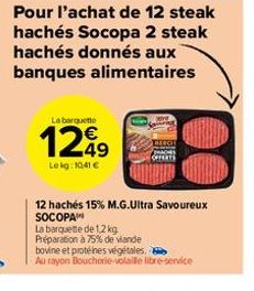 Pour l'achat de 12 steak hachés Socopa 2 steak hachés donnés aux banques alimentaires  La barquette  1249  Le kg: 10,41 €  12 hachés 15% M.G.Ultra Savoureux SOCOPA  La barquette de 1,2 kg Préparation 