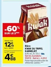 vendu sel  12  le l: 6,16 €  le 2 produ  488  -60% kwak  sur le 2  arm  bière kwak ou tripel karmeliet 8,4% vol, 6x 33 cl soit les 2 produits:  17,07 €-soit le l:4.31 € panachage possible entre les di