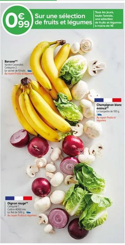 une  099) de fruits et légumes an  moins de 1€  banane variété cavendish. catégorie 2.  le sachet de 6 fruits. au rayon fruits et légumes  oignon rouge categorie 1. calibre 40/60 mm. le flet de 500 g.
