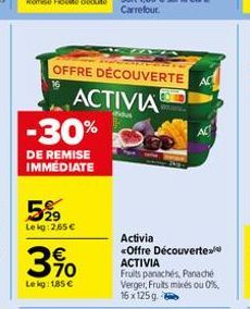 -30%  DE REMISE IMMEDIATE  5%9  Le kg 265€  OFFRE DÉCOUVERTE  ACTIVIA  indus  390  Le kg: 1,85 €  AC  Activia <Offre Découverte ACTIVIA  AC  Fruits panachés, Panaché Verger, Fruits mixes ou 0%, 16x 12