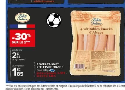 Reflers France  -30%  SUR LE 2ME  Vondu seul  65 Lekg: 1.04 €  produt  185  Knacks d'Alsace REFLETS DE FRANCE  Par 4,240 g  Solt les 2 produs:4,50€- Solt kg: 9.38 €  210  Reffers France  4 véritables 