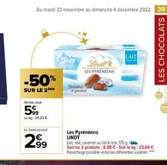 du mardi 22 novembre au dimanche 4 décembre 2022 39  -50%  sur le 2 me  vendu soul  599  le kg: 34,23 €  le 2ème produt  2.99  lindt  les pyrénéens  fraiche at fondant  les pyrénéens lindt  lait, noir